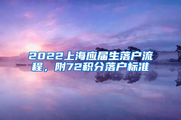 2022上海应届生落户流程，附72积分落户标准