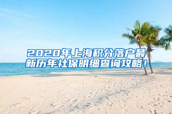 2020年上海积分落户最新历年社保明细查询攻略！