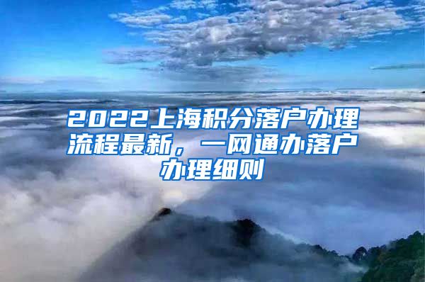 2022上海积分落户办理流程最新，一网通办落户办理细则