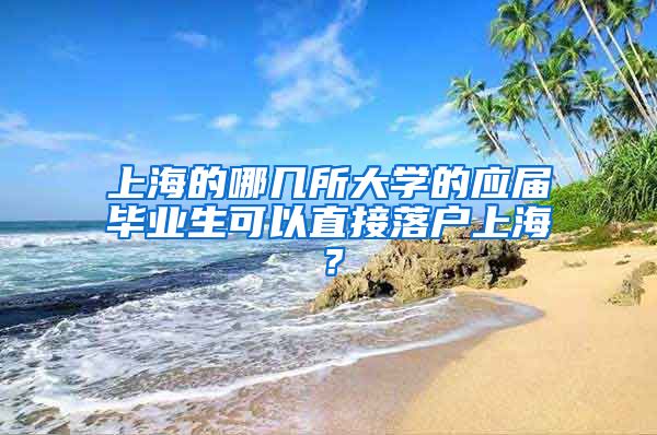 上海的哪几所大学的应届毕业生可以直接落户上海？