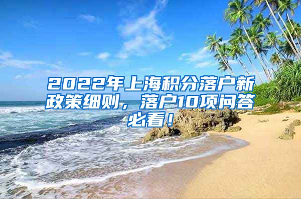 2022年上海积分落户新政策细则，落户10项问答必看！