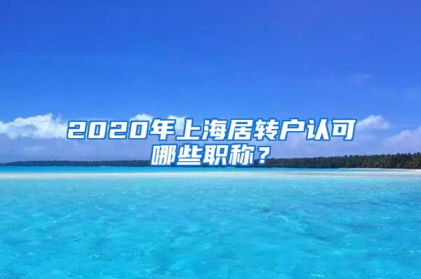 2020年上海居转户认可哪些职称？