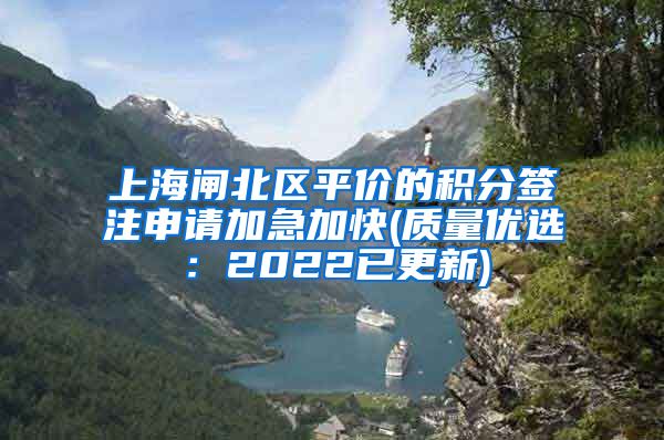 上海闸北区平价的积分签注申请加急加快(质量优选：2022已更新)