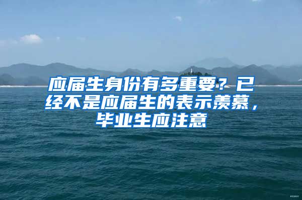 应届生身份有多重要？已经不是应届生的表示羡慕，毕业生应注意