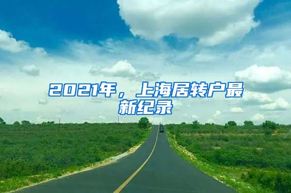 2021年，上海居转户最新纪录