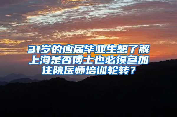 31岁的应届毕业生想了解上海是否博士也必须参加住院医师培训轮转？