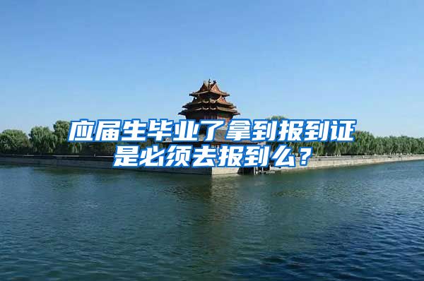 应届生毕业了拿到报到证是必须去报到么？