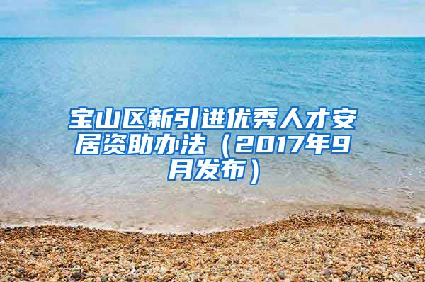 宝山区新引进优秀人才安居资助办法（2017年9月发布）