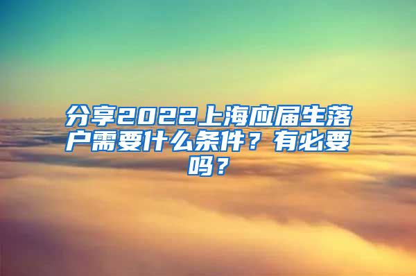 分享2022上海应届生落户需要什么条件？有必要吗？