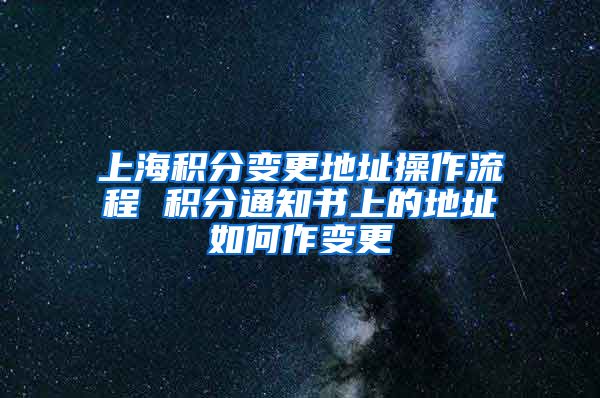 上海积分变更地址操作流程 积分通知书上的地址如何作变更