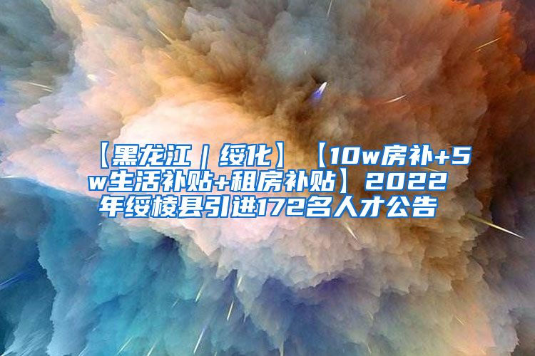 【黑龙江｜绥化】【10w房补+5w生活补贴+租房补贴】2022年绥棱县引进172名人才公告