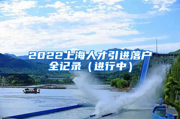 2022上海人才引进落户全记录（进行中）