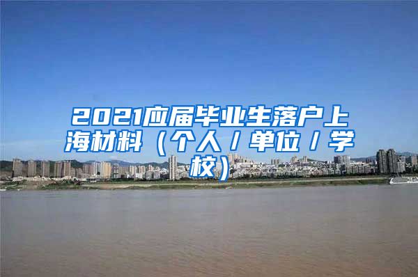 2021应届毕业生落户上海材料（个人／单位／学校）