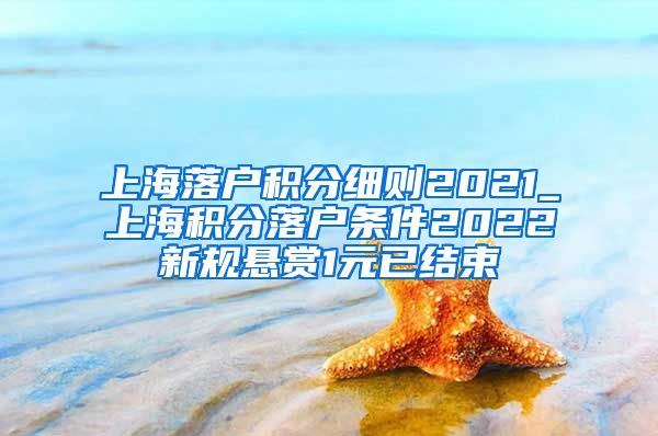 上海落户积分细则2021_上海积分落户条件2022新规悬赏1元已结束