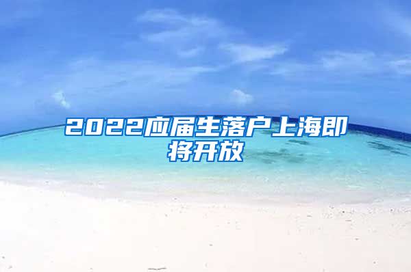 2022应届生落户上海即将开放