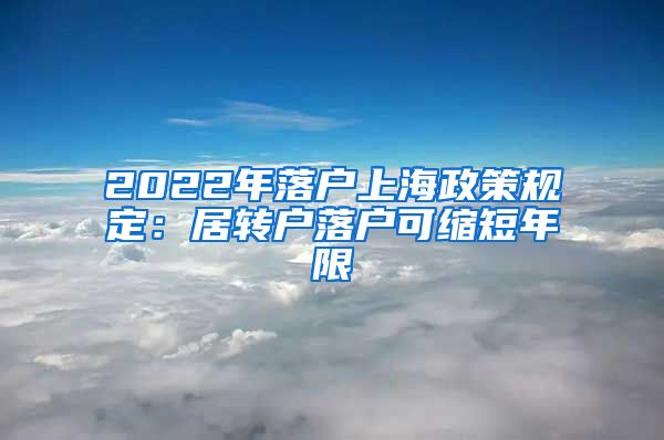 2022年落户上海政策规定：居转户落户可缩短年限