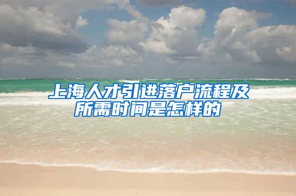 上海人才引进落户流程及所需时间是怎样的