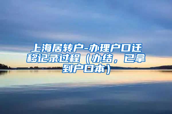 上海居转户-办理户口迁移记录过程（办结，已拿到户口本）