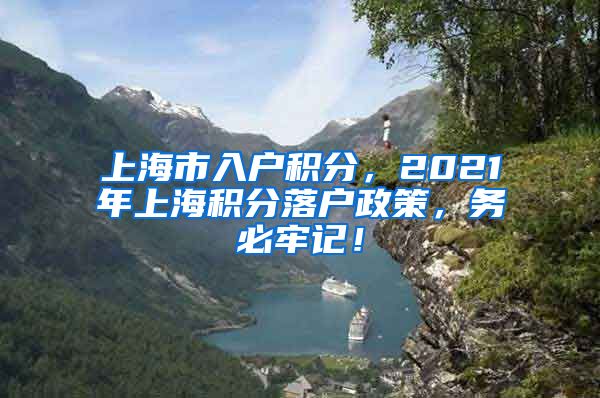 上海市入户积分，2021年上海积分落户政策，务必牢记！