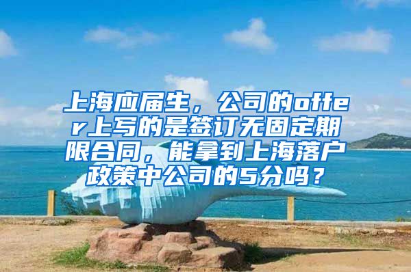 上海应届生，公司的offer上写的是签订无固定期限合同，能拿到上海落户政策中公司的5分吗？