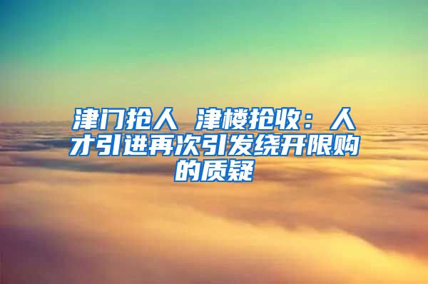 津门抢人 津楼抢收：人才引进再次引发绕开限购的质疑