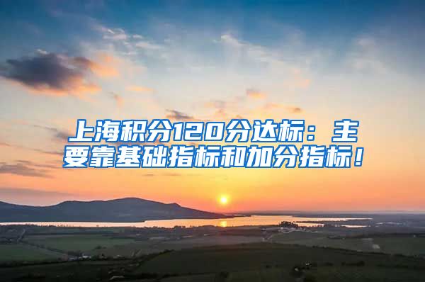 上海积分120分达标：主要靠基础指标和加分指标！