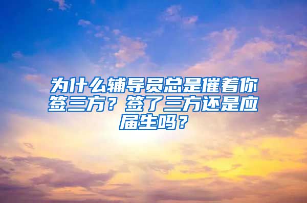 为什么辅导员总是催着你签三方？签了三方还是应届生吗？