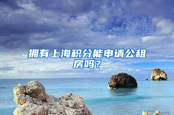 拥有上海积分能申请公租房吗？