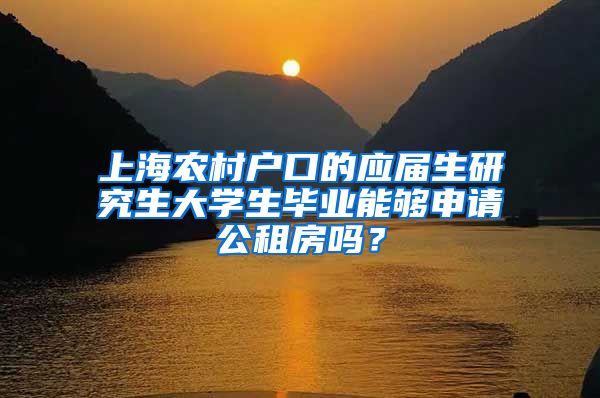 上海农村户口的应届生研究生大学生毕业能够申请公租房吗？