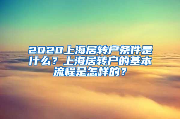 2020上海居转户条件是什么？上海居转户的基本流程是怎样的？