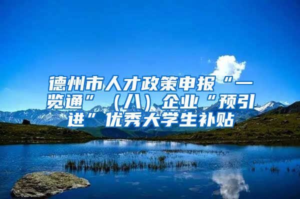 德州市人才政策申报“一览通”（八）企业“预引进”优秀大学生补贴