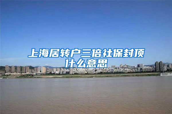 上海居转户三倍社保封顶什么意思