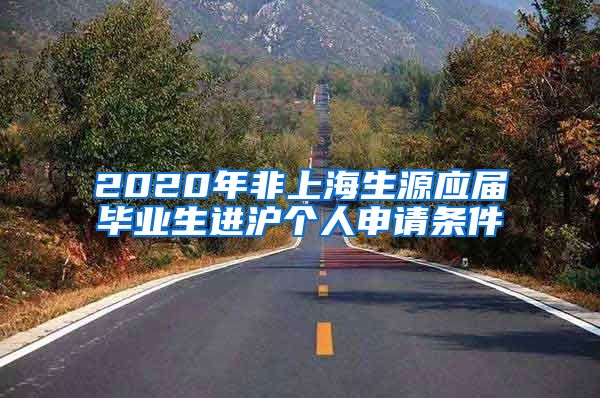 2020年非上海生源应届毕业生进沪个人申请条件