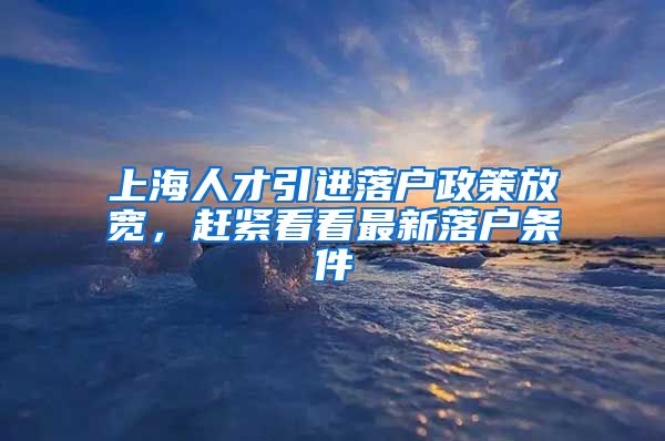 上海人才引进落户政策放宽，赶紧看看最新落户条件