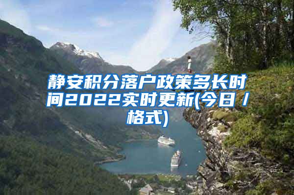 静安积分落户政策多长时间2022实时更新(今日／格式)