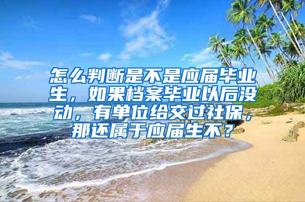 怎么判断是不是应届毕业生，如果档案毕业以后没动，有单位给交过社保，那还属于应届生不？