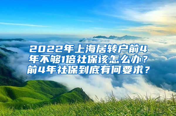 2022年上海居转户前4年不够1倍社保该怎么办？前4年社保到底有何要求？