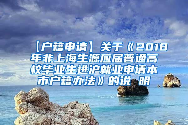 【户籍申请】关于《2018年非上海生源应届普通高校毕业生进沪就业申请本市户籍办法》的说 明