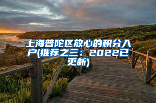 上海普陀区放心的积分入户(推荐之三：2022已更新)