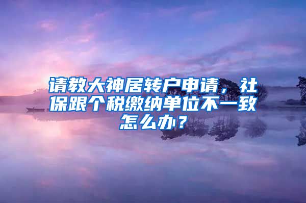 请教大神居转户申请，社保跟个税缴纳单位不一致怎么办？