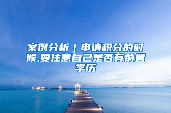 案例分析｜申请积分的时候,要注意自己是否有前置学历