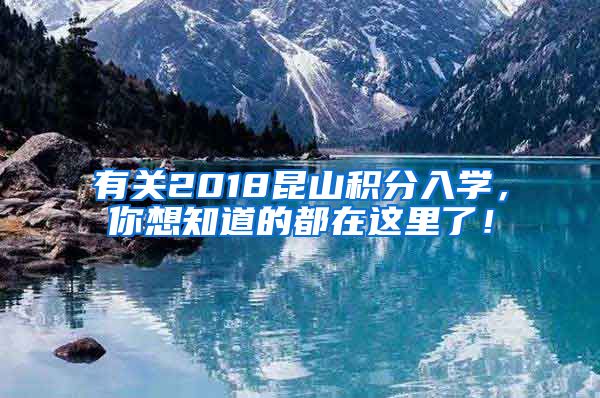 有关2018昆山积分入学，你想知道的都在这里了！