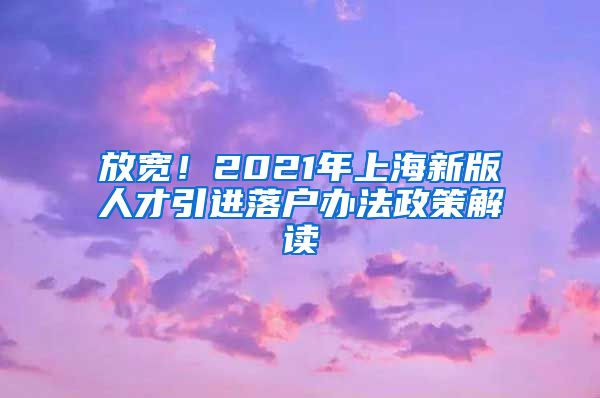 放宽！2021年上海新版人才引进落户办法政策解读