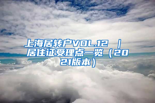 上海居转户VOL.12 ｜ 居住证受理点一览（2021版本）