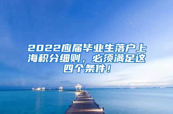 2022应届毕业生落户上海积分细则，必须满足这四个条件！