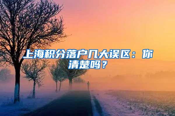 上海积分落户几大误区：你清楚吗？