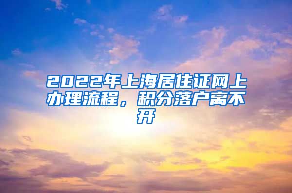 2022年上海居住证网上办理流程，积分落户离不开