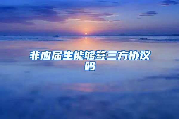 非应届生能够签三方协议吗