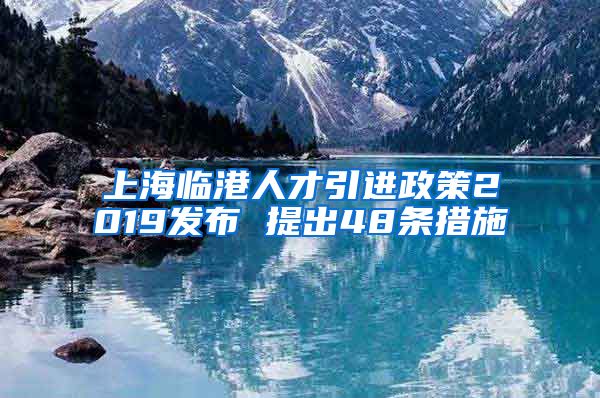 上海临港人才引进政策2019发布 提出48条措施