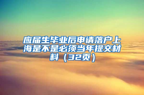 应届生毕业后申请落户上海是不是必须当年提交材料（32页）